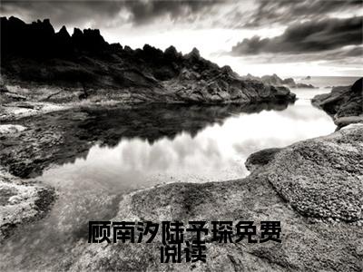 真千金婚后掉马，哥哥们都疯了小说最新试读_ 顾南汐陆予琛是(真千金婚后掉马，哥哥们都疯了免费阅读最新章节列表)_笔趣阁（ 顾南汐陆予琛）