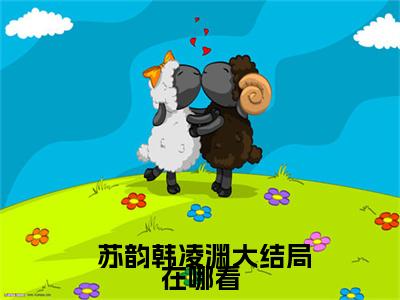  苏韵韩凌渊（娇软知青回乡后，军家老公跪着哄）全文免费阅读无弹窗大结局_（ 苏韵韩凌渊）娇软知青回乡后，军家老公跪着哄章节列表