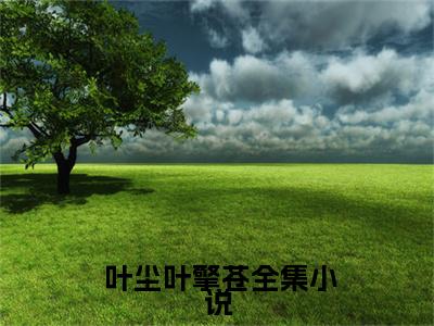 全球异能：开局一颗树装备全靠砍（ 叶尘叶擎苍）免费小说-全球异能：开局一颗树装备全靠砍小说完整版阅读