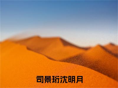 司景珩沈明月小说限时免费,沈明月司景珩完结版小说阅读无弹窗_笔趣阁