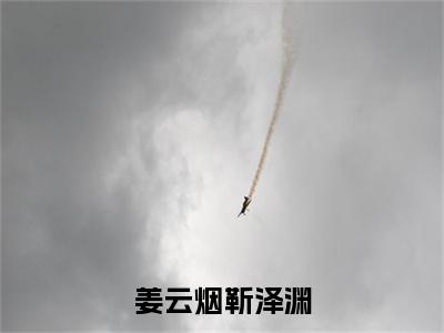 姜云烟靳泽渊(靳泽渊姜云烟)全文免费阅读无弹窗大结局_(靳泽渊姜云烟免费阅读全文大结局)最新章节列表_笔趣阁(姜云烟靳泽渊)