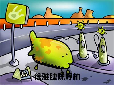 徐雅睫陈峥林(陈峥林徐雅睫)全文免费阅读无弹窗大结局_徐雅睫陈峥林免费最新章节列表_笔趣阁