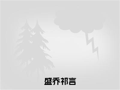 祁言盛乔（盛乔祁言）全文免费阅读无弹窗完整版，(祁言盛乔)免费阅读全文最新章节列表_笔趣阁