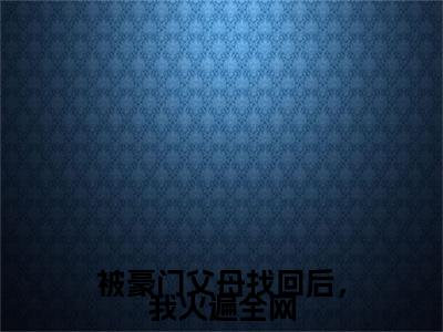 被豪门父母找回后,我火遍全网苏棠小说-被豪门父母找回后,我火遍全网小说全文免费阅读
