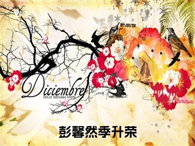 季升荣彭馨然（彭馨然季升荣）全文免费阅读无弹窗大结局_彭馨然季升荣最新章节列表（季升荣彭馨然）