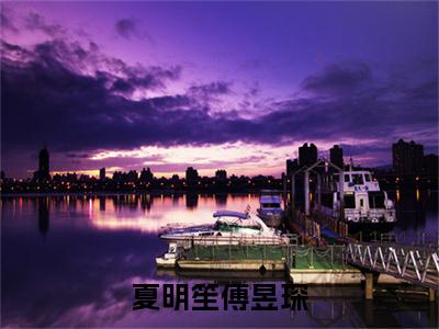 夏明笙傅昱琛(傅昱琛夏明笙)全文免费阅读无弹窗完整版,(夏明笙傅昱琛)免费阅读全文最新章节列表_笔趣阁