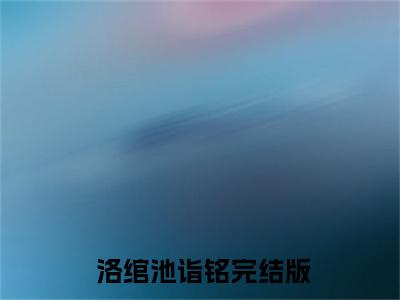 婚礼现场，前男友哭着求我回头 洛绾池诣铭是什么小说-婚礼现场，前男友哭着求我回头全文免费阅读无弹窗大结局（ 洛绾池诣铭）最新章节列表在线阅读