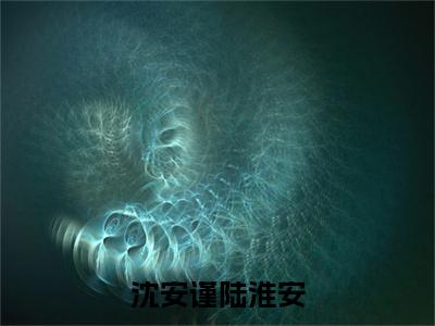 沈安谨陆淮安（陆淮安沈安谨）全文免费阅读无弹窗大结局_沈安谨陆淮安最新章节列表_笔趣阁(陆淮安沈安谨）