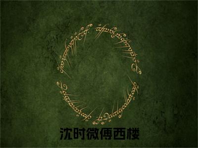 高赞小说沈时微傅西楼(傅西楼沈时微)完结阅读_傅西楼沈时微沈时微傅西楼免费看全文