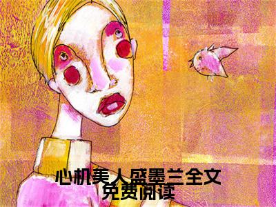 心机美人盛墨兰（ 墨兰如兰）精彩小说-小说 墨兰如兰全文无删减版免费阅读