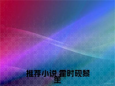 掌心独宠：错撩矜贵冷欲商圈太子爷（ 霍时砚黎笙）全文免费阅读-（ 霍时砚黎笙无弹窗阅读）最新章节小说免费阅读