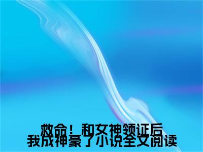 救命！和女神领证后我成神豪了( 洛冰凝林天)全文免费读无弹窗大结局_ 洛冰凝林天免费小说无弹窗最新章节列表_笔趣阁