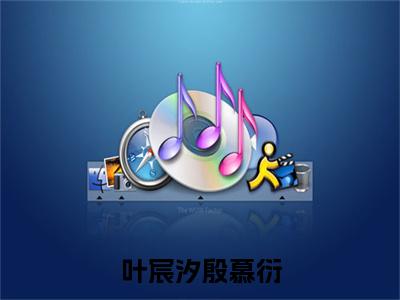 叶宸汐殷慕衍小说在线阅读(殷慕衍叶宸汐)全文免费阅读大结局_叶宸汐殷慕衍最新章节列表笔趣阁