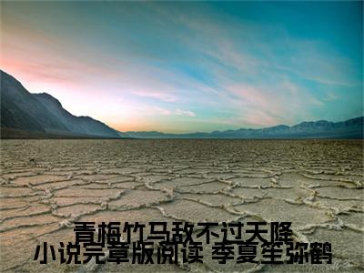 青梅竹马敌不过天降小说完章版阅读（ 季夏笙弥鹤小说）小说全文免费阅读_青梅竹马敌不过天降小说完章版阅读 季夏笙弥鹤小说下载_最新章节列表笔趣阁（青梅竹马敌不过天降小说完章版阅读）