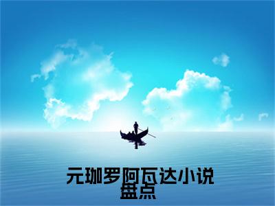 主角为 元珈罗阿瓦达的小说（穿越兽界：抱着老公的尾巴撒娇娇）大结局免费阅读-穿越兽界：抱着老公的尾巴撒娇娇全文免费阅读笔趣阁