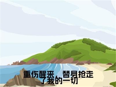 (玄迟沈云夭)重伤醒来,替身抢走了我的一切小说免费阅读-小说推荐重伤醒来,替身抢走了我的一切精彩章节在线阅读