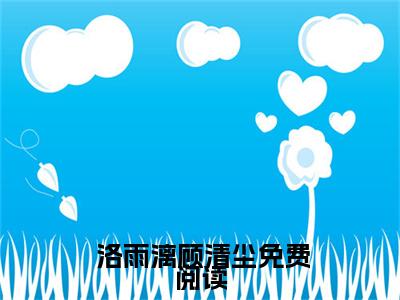 洛雨漓顾清尘（我有一剑，可令天下神魔叩首全章节完整版）免费阅读_（ 洛雨漓顾清尘）我有一剑，可令天下神魔叩首全文无删减免费阅读（ 洛雨漓顾清尘）
