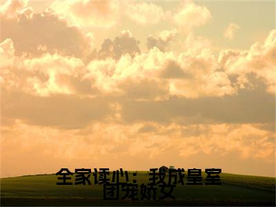  沈韫玉秦淮txt（全家读心：我成皇室团宠娇女）全文免费阅读无弹窗大结局_ 沈韫玉秦淮最新章节列表_笔趣阁（全家读心：我成皇室团宠娇女）