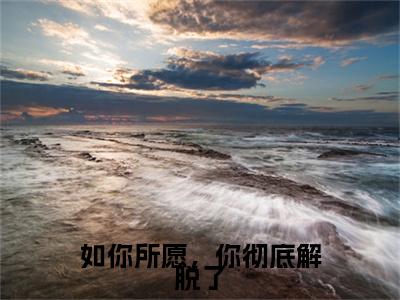 南栀周辞深小说在哪里可以看如你所愿，你彻底解脱了-小说《如你所愿，你彻底解脱了》南栀周辞深免费阅读