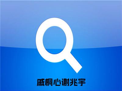 戚桐心谢兆宇 谢兆宇戚桐心小说(谢兆宇戚桐心)全文免费阅读无弹窗大结局_谢兆宇戚桐心小说最新章节列表_笔趣阁