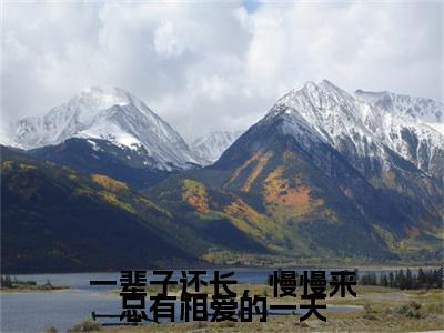 一辈子还长，慢慢来总有相爱的一天热门推荐小说（江止付一）精彩章节阅读-一辈子还长，慢慢来总有相爱的一天全文免费在线阅读_笔趣阁