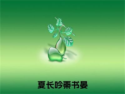 夏长吟秦书晏(秦书晏夏长吟)老书虫推荐小说热文-夏长吟秦书晏最新更新免费阅读