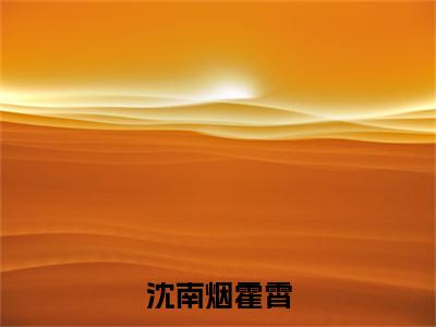 沈南烟霍霄小说全文大结局-沈南烟霍霄（霍霄沈南烟）小说全文免费阅读