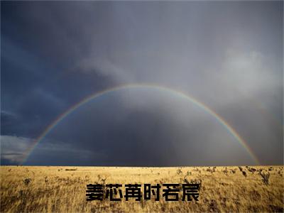 姜芯苒时若宸热推新书小说全文(时若宸姜芯苒)全文免费阅读_姜芯苒时若宸最新章节无弹窗阅读