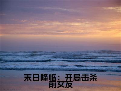末日降临：开局击杀前女友热文小说全文阅读-精彩美文 林子洛姚婧涵免费阅读