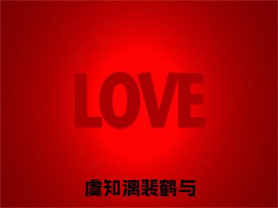 小说虞知漓裴鹤与（裴鹤与虞知漓）全文免费阅读-2023最火热门小说虞知漓裴鹤与最新章节更新