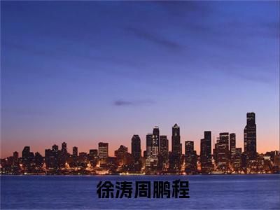  徐涛周鹏程（重生之鹏程万里徐涛周鹏程完书版阅读）全文免费阅读无弹窗_重生之鹏程万里徐涛周鹏程完书版阅读最新小说