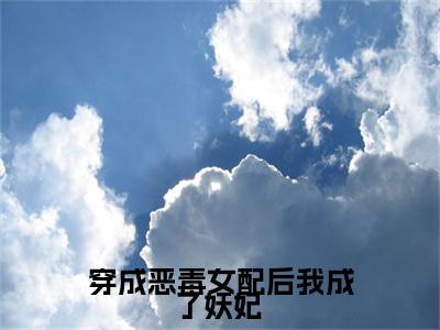 孟柯(穿成恶毒女配后我成了妖妃 )全文免费阅读无弹窗大结局_孟柯免费试读阅读全文无弹窗_