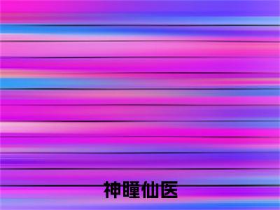 许川（神瞳仙医）全文阅读完整版_神瞳仙医小说免费阅读大结局（许川）