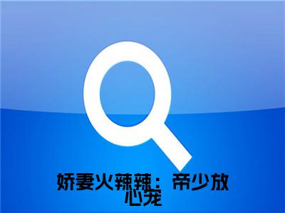娇妻火辣辣：帝少放心宠（ 楚宇轩赵雅楠）小说全文免费_娇妻火辣辣：帝少放心宠（ 楚宇轩赵雅楠）最新章节目录笔趣阁（ 楚宇轩赵雅楠）