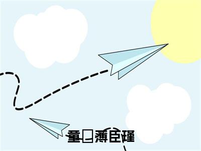 新书热荐童椥薄臣瑾全文免费阅读无弹窗大结局-小说薄臣瑾童椥全文完整版免费阅读