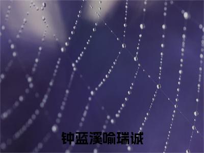 钟蓝溪喻瑞诚（喻瑞诚钟蓝溪）全文免费阅读无弹窗大结局_钟蓝溪喻瑞诚在线阅读笔趣阁(喻瑞诚钟蓝溪）