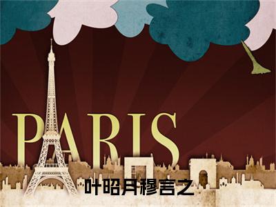 叶昭月穆言之(穆言之叶昭月)全文在线阅读无弹窗大结局_(穆言之叶昭月叶昭月穆言之免费阅读全文大结局)最新章节列表_笔趣阁(穆言之叶昭月)