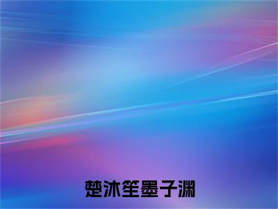 墨子渊楚沐笙的小说（楚沐笙墨子渊）免费阅读_墨子渊楚沐笙小说免费阅读-笔趣阁（楚沐笙墨子渊）
