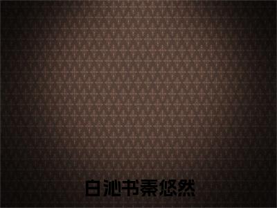 白沁书秦悠然（秦悠然白沁书）全文免费阅读-(秦悠然白沁书小说)白沁书秦悠然最新章节列表_笔趣阁（秦悠然白沁书）