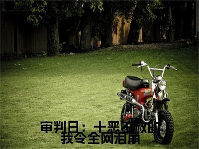  秦羽云颖初小说免费阅读无弹窗,小说名字是：审判日：十恶不赦的我令全网泪崩的小说在线阅读无删减