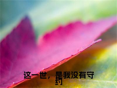 这一世，是我没有守约（阿日斯愣公仪芸）全文免费阅读无弹窗-阿日斯愣公仪芸小说完整版在线阅读