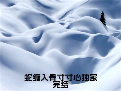 蛇缠入骨寸寸心小说（ 墨凌楚千寻)全文免费阅读无弹窗大结局_蛇缠入骨寸寸心完整版最新阅读_笔趣阁（ 墨凌楚千寻）