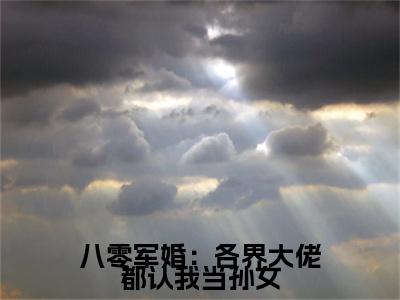 八零军婚：各界大佬都认我当孙女（王秀秀骆向东全章节完整版）免费阅读_（八零军婚：各界大佬都认我当孙女）王秀秀骆向东全文无删减免费阅读（八零军婚：各界大佬都认我当孙女）