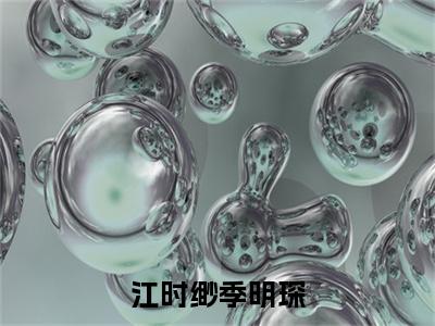 小说（江时缈季明琛）季明琛江时缈全文免费阅读无弹窗-季明琛江时缈小说全文在线赏析(今日更新最新章节)