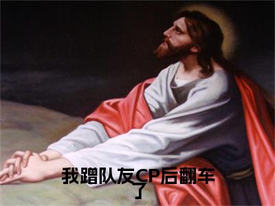 夏星河最新章节（我蹭队友CP后翻车了）全文免费阅读无弹窗大结局_夏星河免费阅读（我蹭队友CP后翻车了）