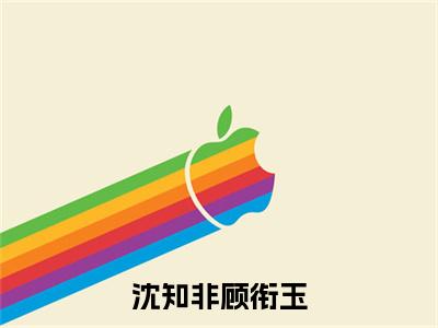 沈知非顾衔玉小说（顾衔玉沈知非全文完整版免费阅读）_沈知非顾衔玉小说免费最新章节列表_笔趣阁