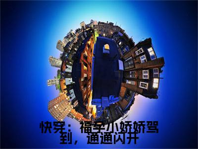 快穿：福孕小娇娇驾到，通通闪开小说（阮棠棠）全文免费阅读无弹窗大结局_快穿：福孕小娇娇驾到，通通闪开全文免费完结版阅读（阮棠棠）