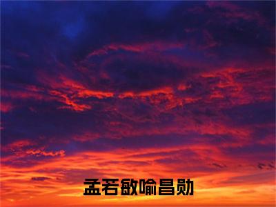 孟若敏喻昌勋(喻昌勋孟若敏小说)全文免费阅读无弹窗大结局_喻昌勋孟若敏小说免费阅读最新章节列表_笔趣阁（孟若敏喻昌勋小说）