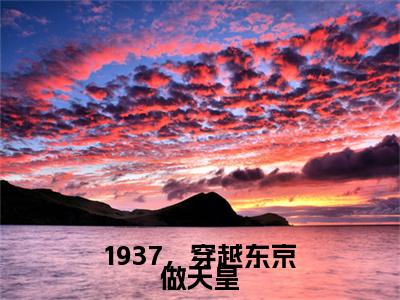 1937，穿越东京做天皇是什么小说-（苏仁）1937，穿越东京做天皇无弹窗免费阅读大结局最新章节列表_笔趣阁