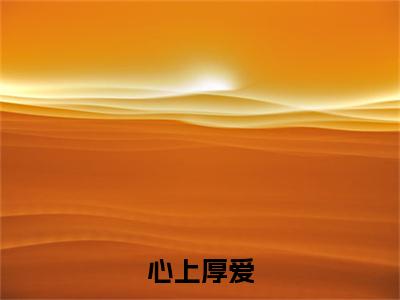 心上厚爱（秦云靳辛思北）全文免费阅读无弹窗大结局_心上厚爱免费阅读无弹窗最新章节列表_笔趣阁